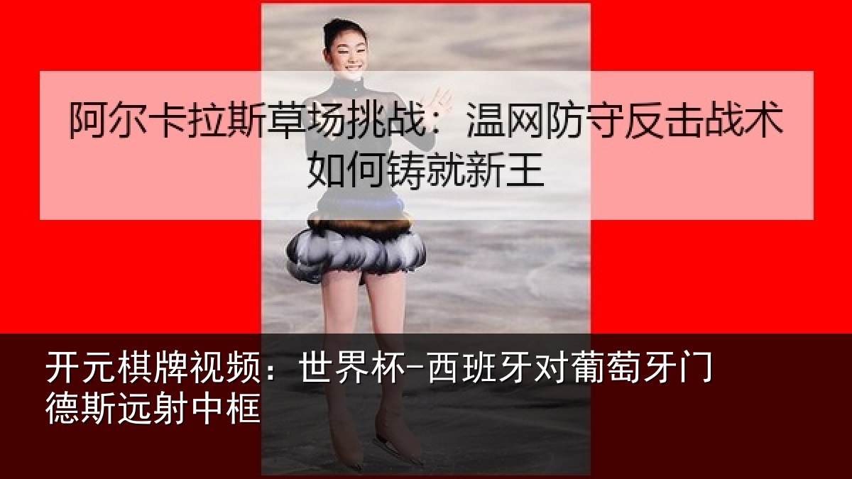 开元棋牌视频：世界杯-西班牙对葡萄牙门德斯远射中框