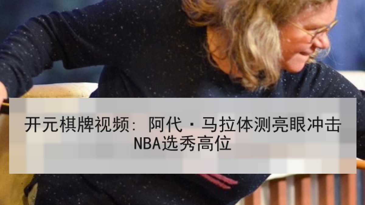 开元棋牌视频: 阿代·马拉体测亮眼冲击NBA选秀高位 开元棋牌视频: 阿代·马拉体测亮眼冲击NBA选秀高位