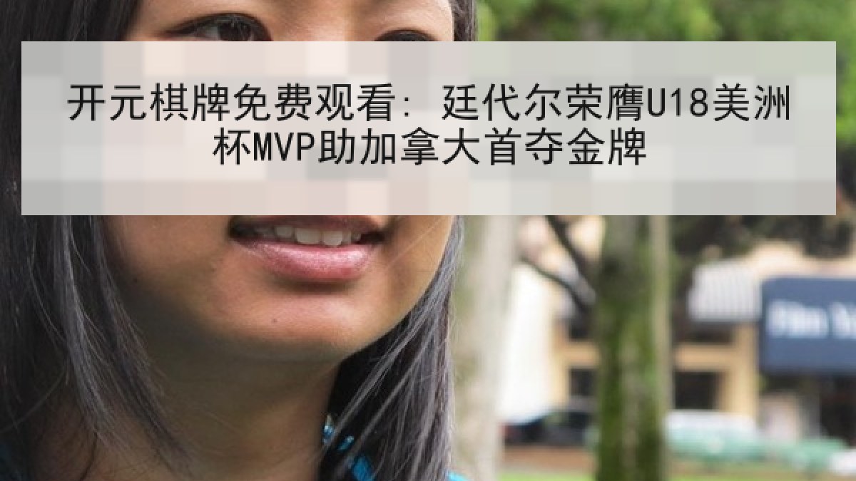 开元棋牌免费观看: 廷代尔荣膺U18美洲杯MVP助加拿大首夺金牌