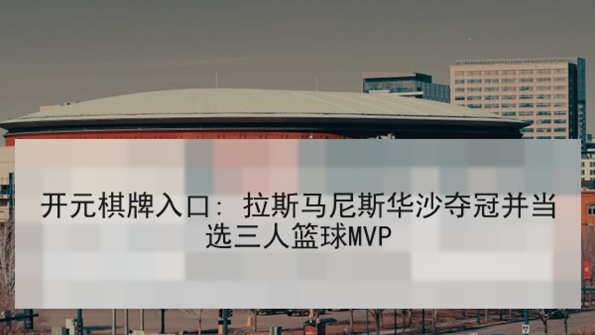 开元棋牌入口: 拉斯马尼斯华沙夺冠并当选三人篮球MVP 开元棋牌入口: 拉斯马尼斯华沙夺冠并当选三人篮球MVP