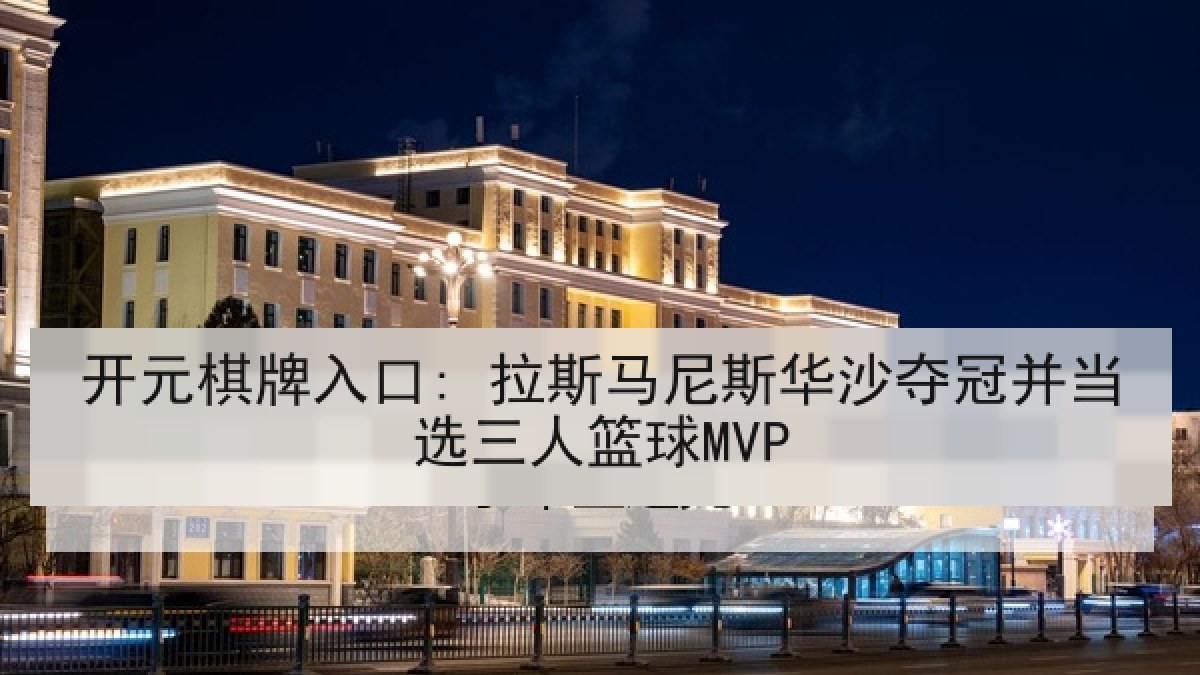 开元棋牌入口: 拉斯马尼斯华沙夺冠并当选三人篮球MVP