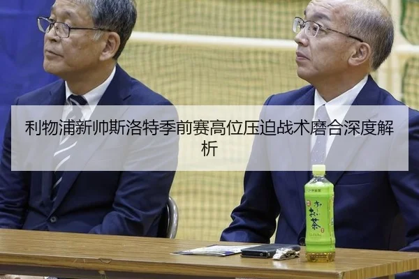 利物浦新帅斯洛特季前赛高位压迫战术磨合深度解析