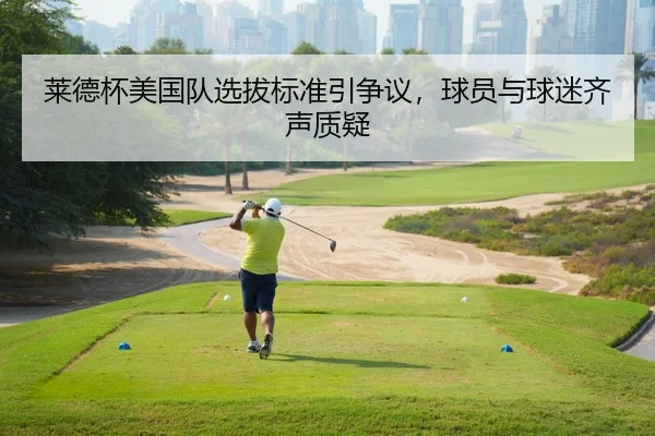 莱德杯美国队选拔标准引争议，球员与球迷齐声质疑