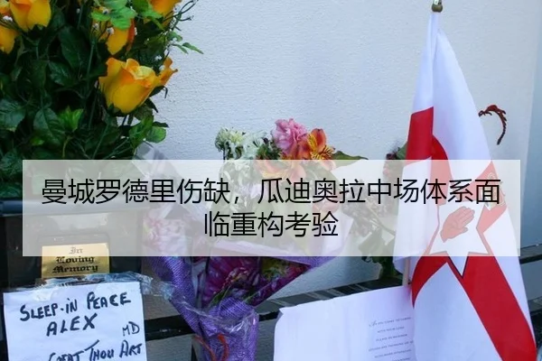 曼城罗德里伤缺，瓜迪奥拉中场体系面临重构考验