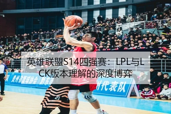 英雄联盟S14四强赛：LPL与LCK版本理解的深度博弈