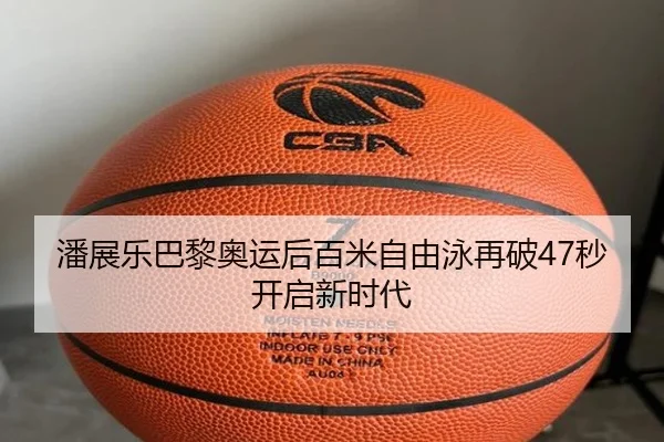 潘展乐巴黎奥运后百米自由泳再破47秒开启新时代