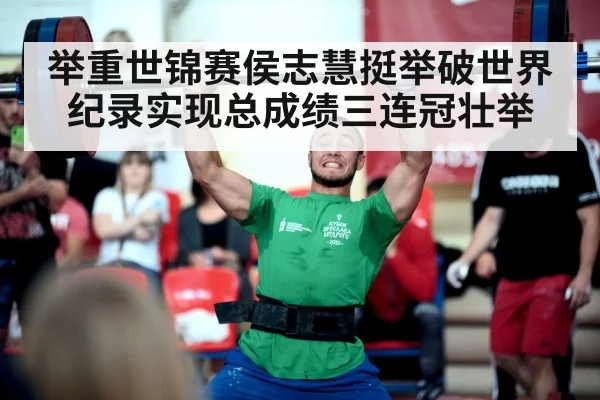举重世锦赛侯志慧挺举破世界纪录实现总成绩三连冠壮举