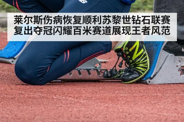 莱尔斯伤病恢复顺利苏黎世钻石联赛复出夺冠闪耀百米赛道展现王者风范