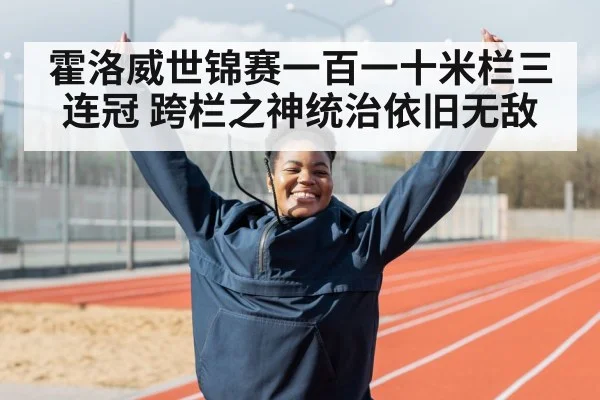 霍洛威世锦赛一百一十米栏三连冠 跨栏之神统治依旧无敌