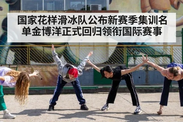 国家花样滑冰队公布新赛季集训名单金博洋正式回归领衔国际赛事