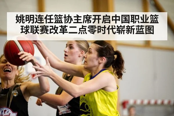 姚明连任篮协主席开启中国职业篮球联赛改革二点零时代崭新蓝图